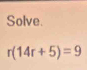 Solve.
r(14r+5)=9