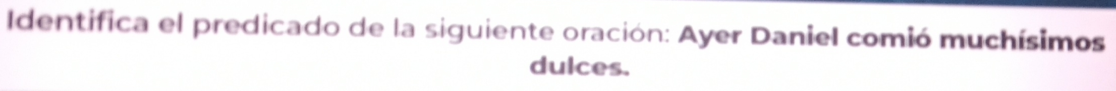 Identifica el predicado de la siguiente oración: Ayer Daniel comió muchísimos 
dulces.