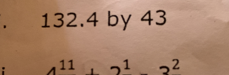 132.4 by 43
:
4^(11)+2^1-3^2