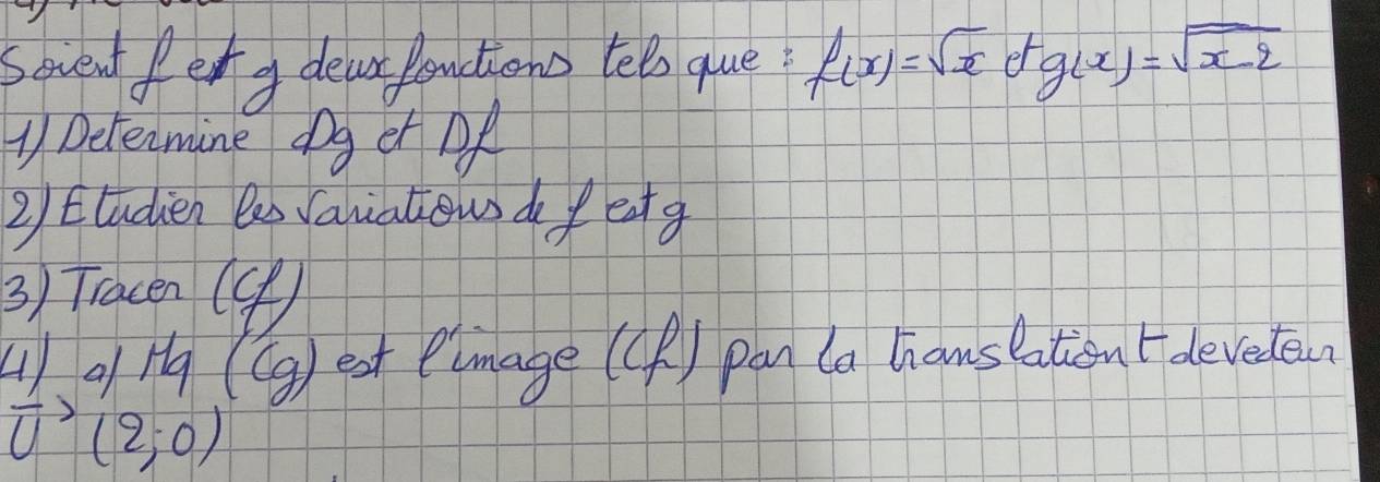 sovenf fer a devar Ponctions telo que f(x)=sqrt(x)f(x)=sqrt(x-2)
1 Delecmine dg er Of 
2) ttudien les Caniatiow do f eatg 
3) Tracen (④)
 41)/U  of H (Gg) est elmage (Cf) pan (a hanslation t devedeun
(2;0)