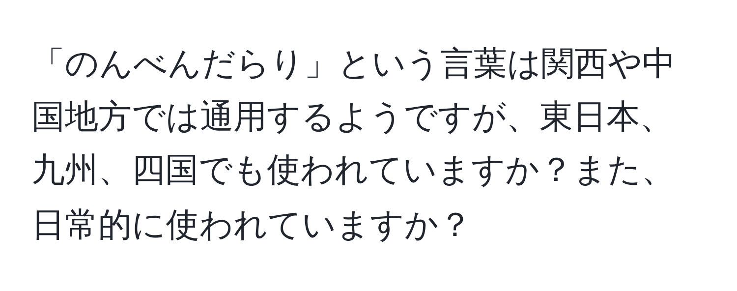 「のんべんだらり」という言葉は関西や中国地方では通用するようですが、東日本、九州、四国でも使われていますか？また、日常的に使われていますか？