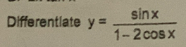 Differentlate y= sin x/1-2cos x 