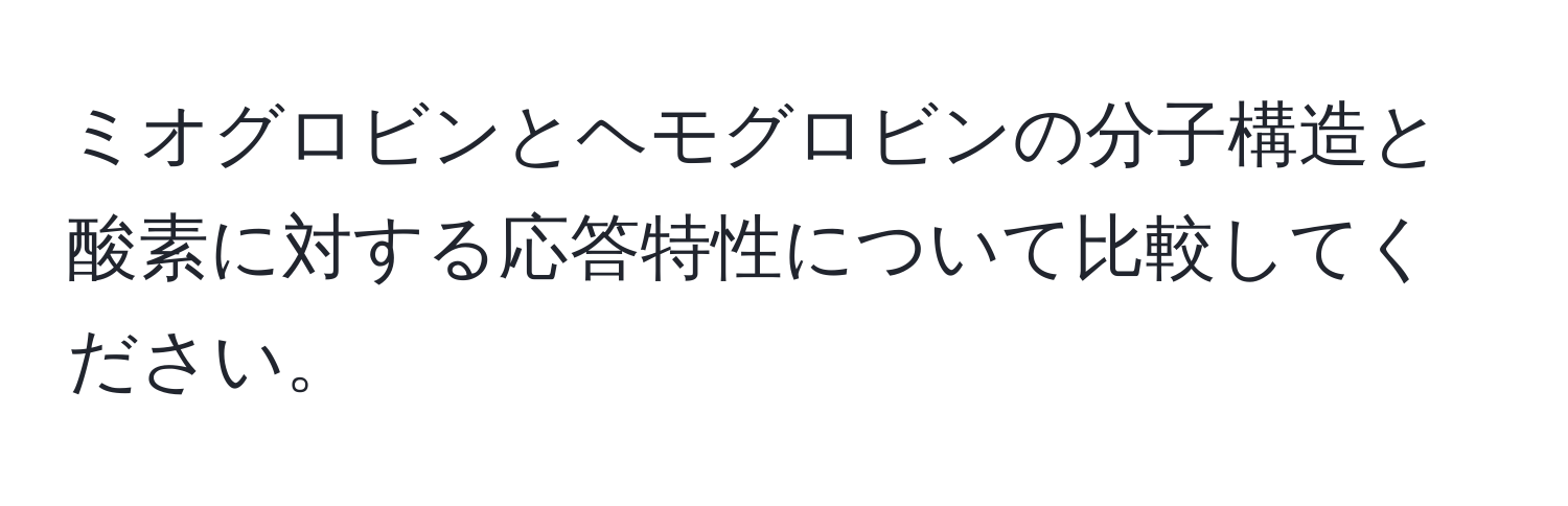 ミオグロビンとヘモグロビンの分子構造と酸素に対する応答特性について比較してください。