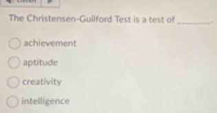 The Christensen-Guilford Test is a test of _“
achievement
aptitude
creativity
intelligence