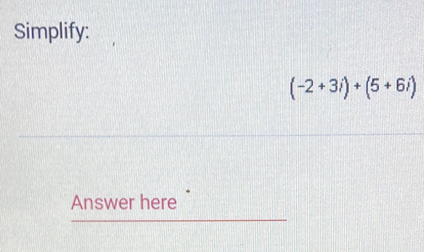 Simplify:
(-2+3i)+(5+6i)
Answer here