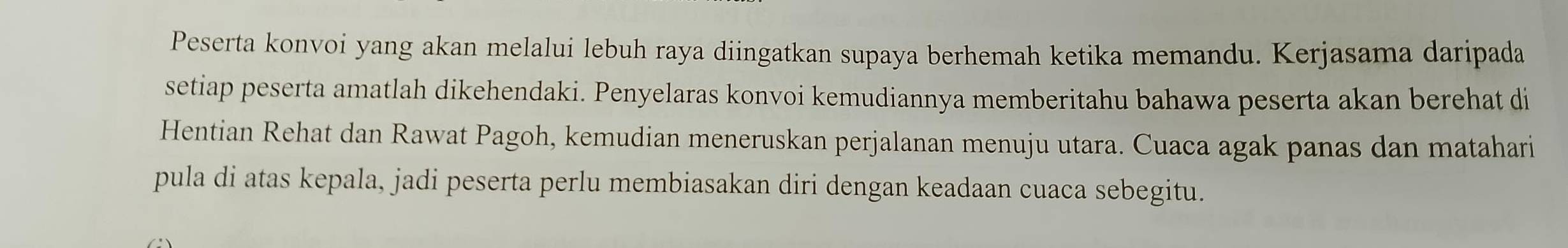 Peserta konvoi yang akan melalui lebuh raya diingatkan supaya berhemah ketika memandu. Kerjasama daripada 
setiap peserta amatlah dikehendaki. Penyelaras konvoi kemudiannya memberitahu bahawa peserta akan berehat di 
Hentian Rehat dan Rawat Pagoh, kemudian meneruskan perjalanan menuju utara. Cuaca agak panas dan matahari 
pula di atas kepala, jadi peserta perlu membiasakan diri dengan keadaan cuaca sebegitu.