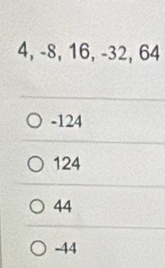 4, -8, 16, -32, 64
-124
124
44
-44