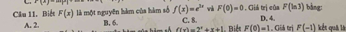 x(x)=12
F(ln 3) bằng:
Câu 11. Biết F(x) là một nguyên hàm của hàm số f(x)=e^(2x) và F(0)=0. Giá trị của D. 4.
A. 2. B. 6. C. 8. . Giả trị F(-1) kết quả là
f(x)=2^x+x+1 , Biết F(0)=1