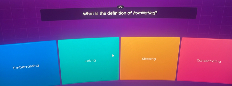 What is the definition of humiliating?
Joking Sleeping
Concentrating
Embarrassing