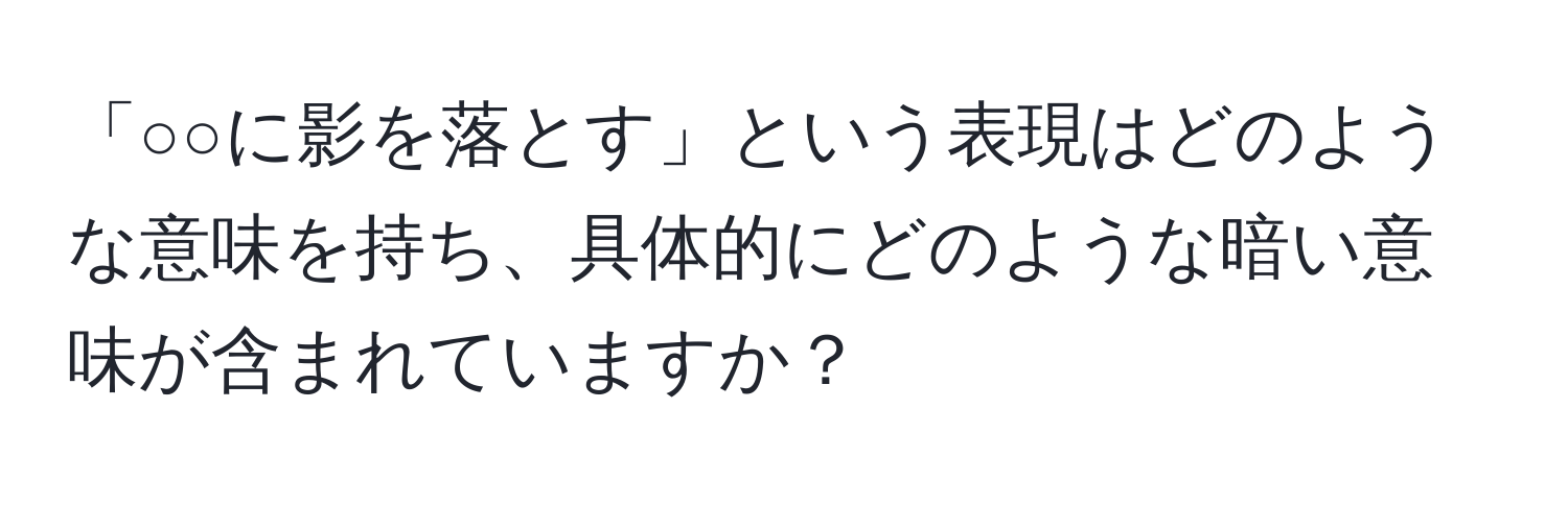 「○○に影を落とす」という表現はどのような意味を持ち、具体的にどのような暗い意味が含まれていますか？