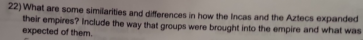 What are some similarities and differences in how the Incas and the Aztecs expanded 
their empires? Include the way that groups were brought into the empire and what was 
expected of them.