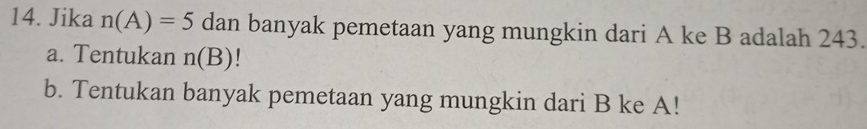 Jika n(A)=5 dan banyak pemetaan yang mungkin dari A ke B adalah 243. 
a. Tentukan n(B) 1 
b. Tentukan banyak pemetaan yang mungkin dari B ke A!