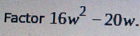 Factor 16w^2-20w.