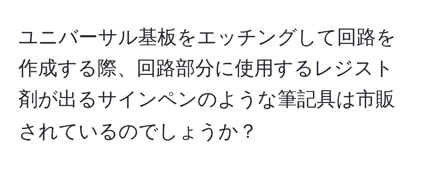 ユニバーサル基板をエッチングして回路を作成する際、回路部分に使用するレジスト剤が出るサインペンのような筆記具は市販されているのでしょうか？