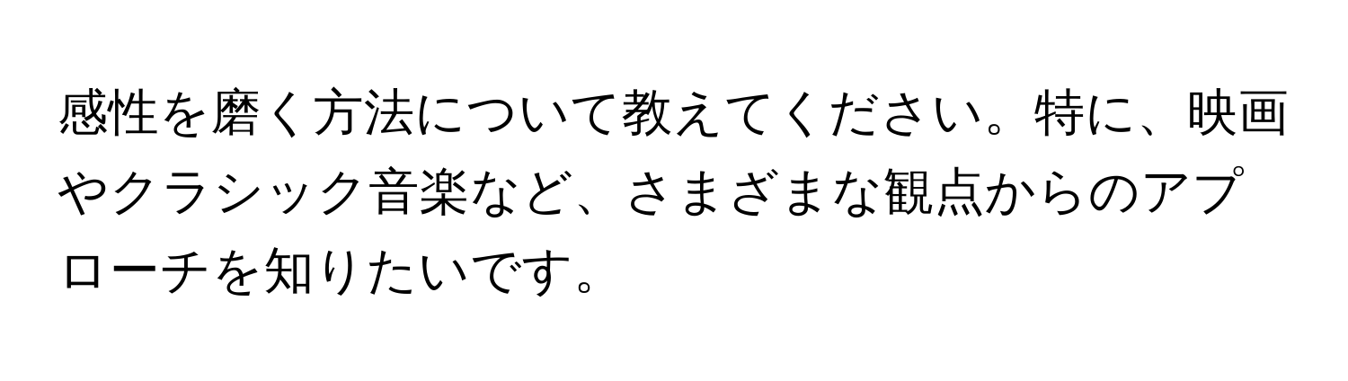 感性を磨く方法について教えてください。特に、映画やクラシック音楽など、さまざまな観点からのアプローチを知りたいです。