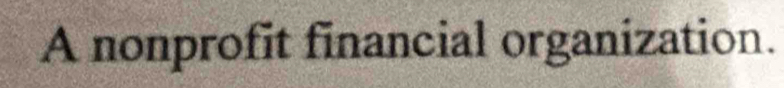 A nonprofit financial organization.