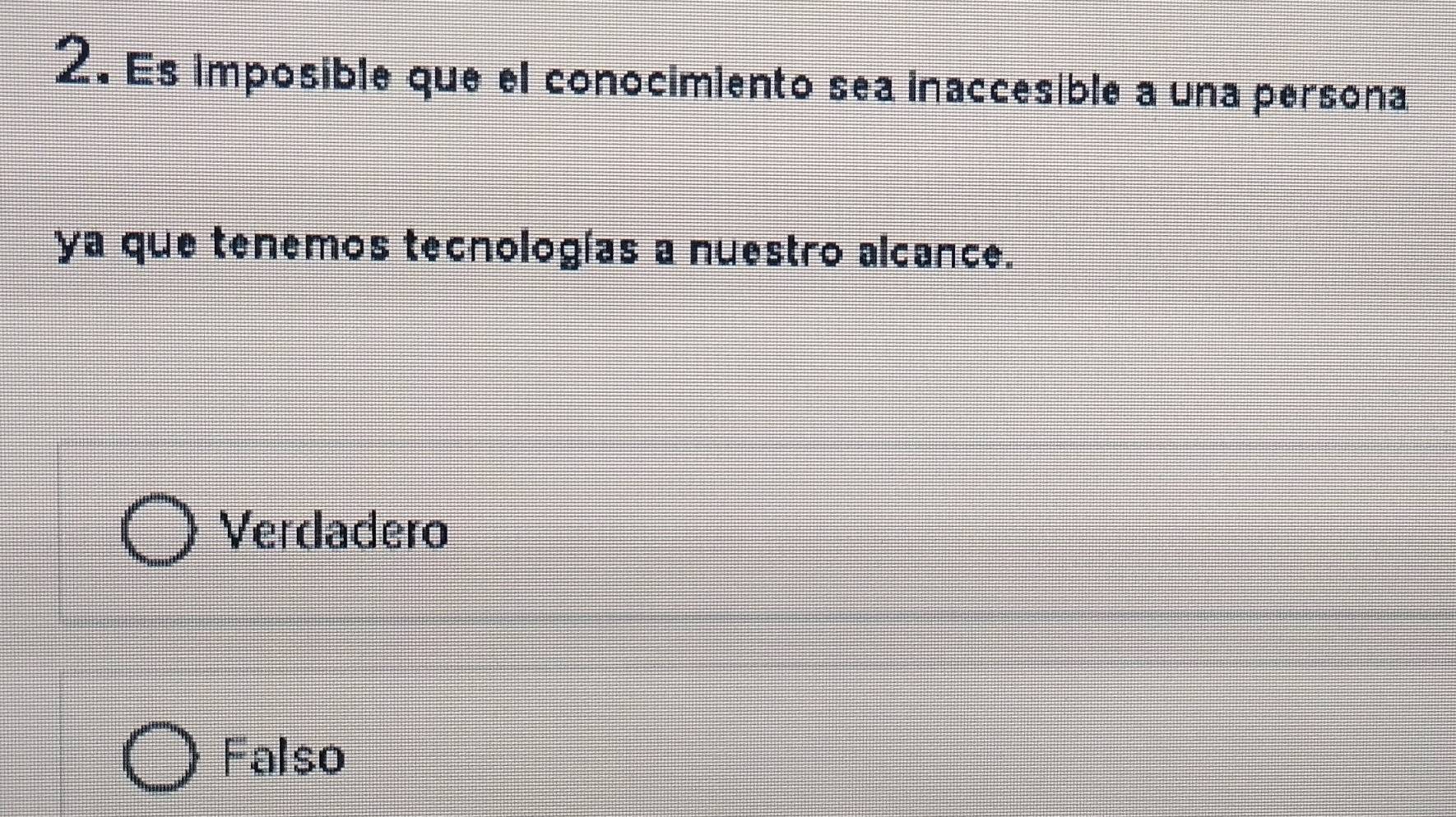 Es imposible que el conocimiento sea inaccesible a una persona
ya que tenemos tecnologías a nuestro alcance.
Verdadero
Falso