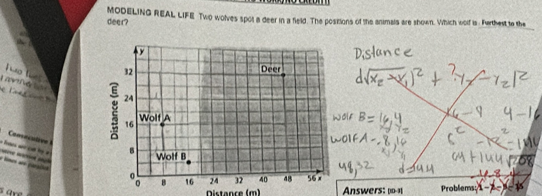 MODELING REAL LIFE Two wolves spot a deer in a field. The positions of the animals are shown. Which wolf is Furthest to the 
deer? 
La n hé ta 
e 
Canséculive 
ve mééros angl 
e lnes re paralles 
s are 
Distance (m) Answers: [iD-3] Problems