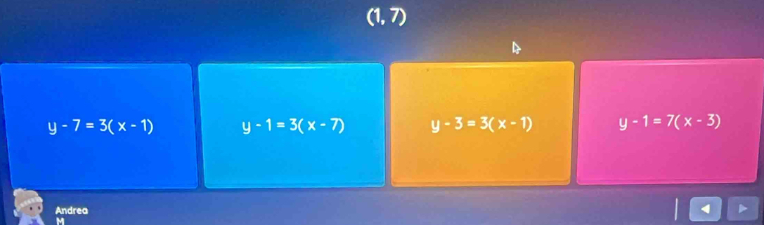 (1,7)
y-7=3(x-1)
y-1=3(x-7)
y-3=3(x-1)
y-1=7(x-3)
Andrea
M