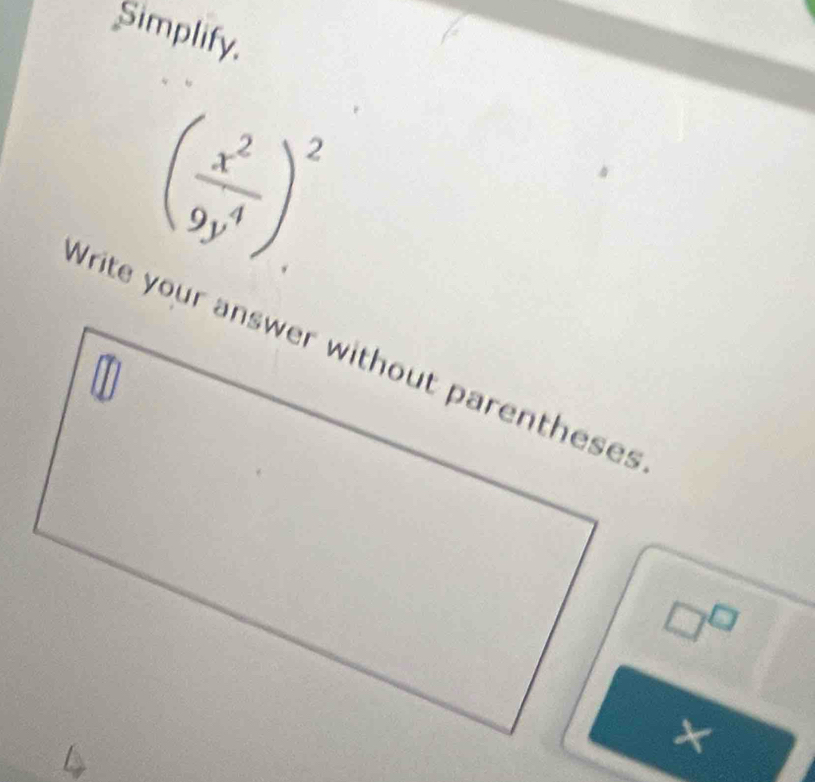 Simplify.
( x^2/9y^4 )^2
□^(□)
×