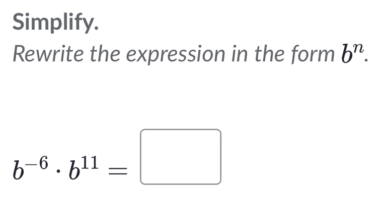 Simplify. 
Rewrite the expression in the form b^n.
b^(-6)· b^(11)=□