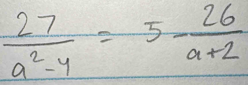  27/a^2-4 =5- 26/a+2 