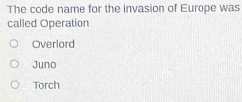 The code name for the invasion of Europe was
called Operation
Overlord
Juno
Torch