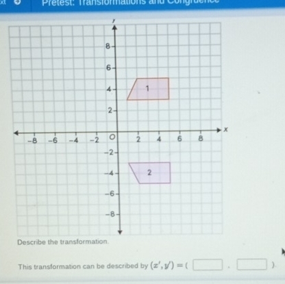 Pretest: Transformations and Congruence 
This transformation can be described by (x',y')=(□ ,□ )