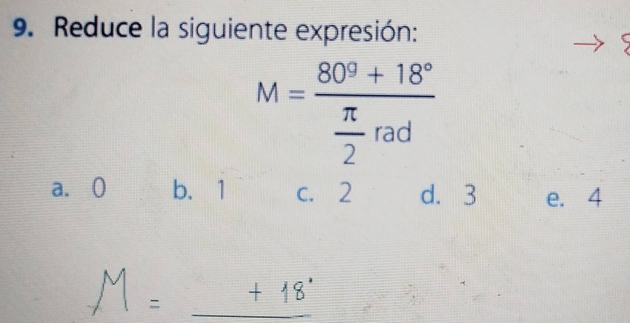 Reduce la siguiente expresión:
M=frac 80^4+18° π /2 rad
a. ( b. 1
c. 2 d. 3
e. 4