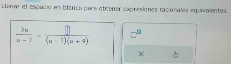 Llenar el espacio en blanco para obtener expresiones racionales equivalentes.
 3u/u-7 = []/(u-7)(u+9) 
□^(□)
×