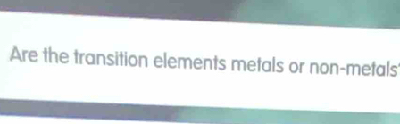 Are the transition elements metals or non-metals