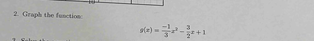 Graph the function:
g(x)= (-1)/3 x^2- 3/2 x+1