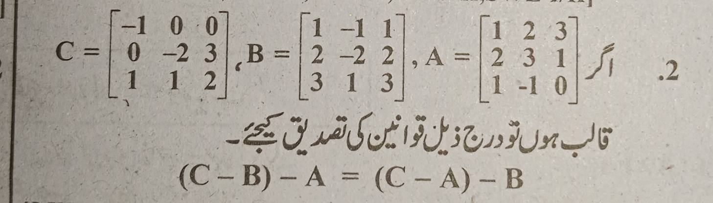 C=beginbmatrix -1&0&0 0&-2&3 1&1&2endbmatrix , B=beginbmatrix 1&-1&1 2&-2&2 3&1&3endbmatrix , A=beginbmatrix 1&2&3 2&3&1 1&-1&0endbmatrix.2
(C-B)-A=(C-A)-B