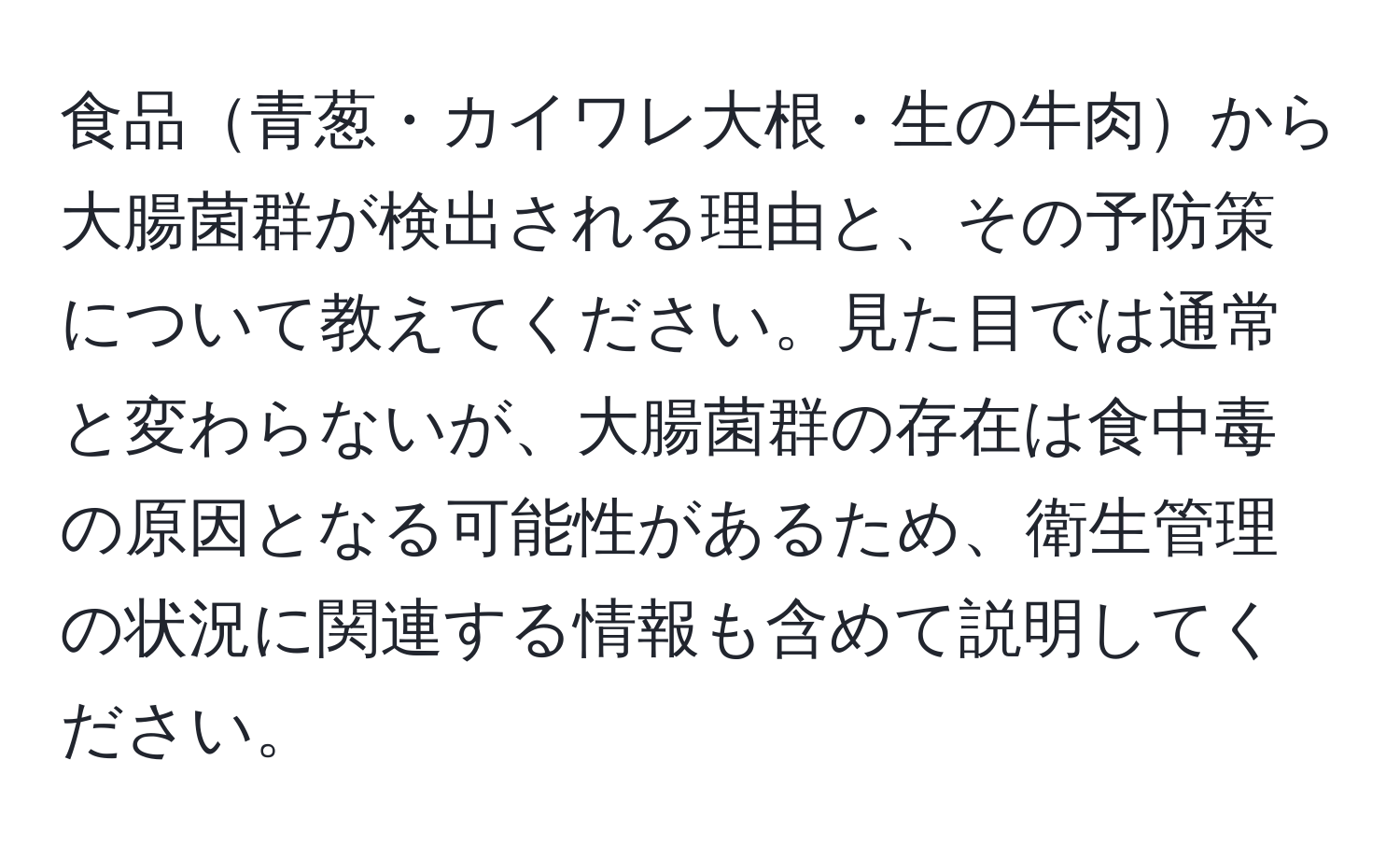 食品青葱・カイワレ大根・生の牛肉から大腸菌群が検出される理由と、その予防策について教えてください。見た目では通常と変わらないが、大腸菌群の存在は食中毒の原因となる可能性があるため、衛生管理の状況に関連する情報も含めて説明してください。