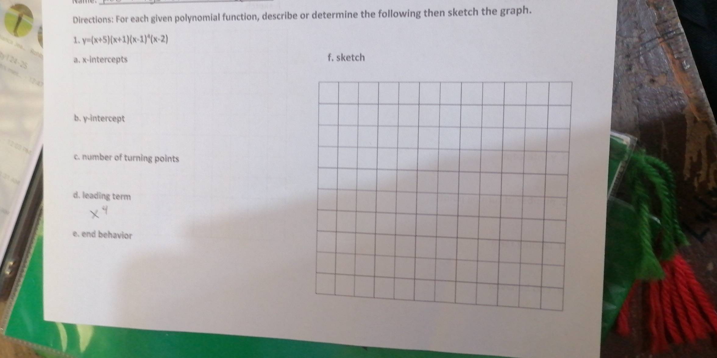 Directions: For each given polynomial function, describe or determine the following then sketch the graph. 
1. y=(x+5)(x+1)(x-1)^4(x-2)
Raht a. x-intercepts f. sketch 
2 
b. y-intercept 
c. number of turning points 
d. leading term 
e. end behavior