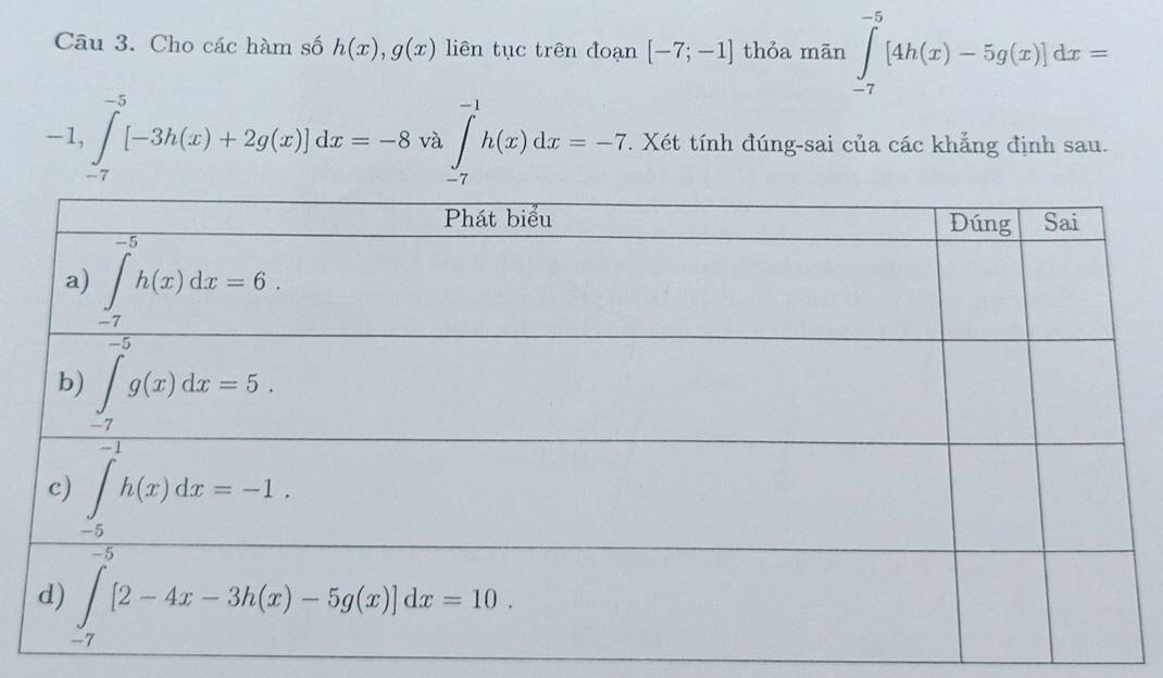 Cho các hàm số h(x),g(x) liên tục trên đoạn [-7;-1] thỏa mān ∈tlimits _(-7)^(-5)[4h(x)-5g(x)]dx=
-1,∈tlimits _(-7)^(-5)[-3h(x)+2g(x)]dx=-8 và ∈tlimits _(-7)^(-1)h(x)dx=-7. Xét tính đúng-sai của các khẳng định sau.