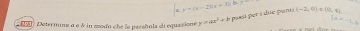 y=(x-2)(x+3); b. y=
[a=-1,b
Determina a e b in modo che la parabola di equazione y=ax^2+b passi per i due punti (-2,0) e (0,4).