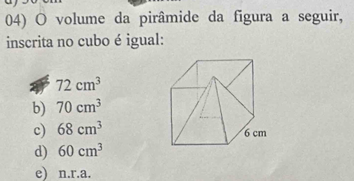 volume da pirâmide da figura a seguir,
inscrita no cubo é igual:
72cm^3
b) 70cm^3
c) 68cm^3
d) 60cm^3
e) n.r.a.