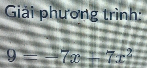 Giải phương trình:
9=-7x+7x^2