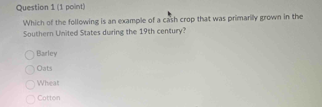 Which of the following is an example of a cash crop that was primarily grown in the
Southern United States during the 19th century?
Barley
Oats
Wheat
Cotton