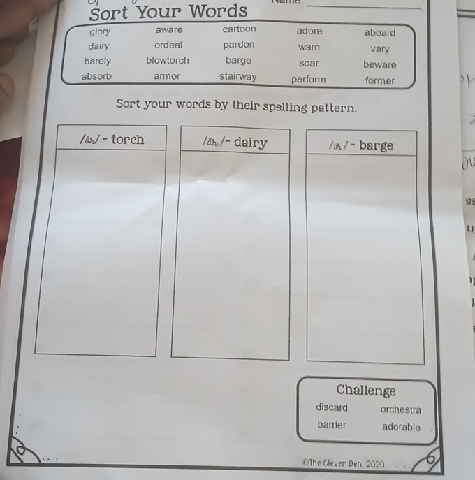 vame. 
_ 
Sort your words by their spelling pattern. 
/ên/ - torch /âɪ/- dairy // - barge 
ou 
s 
u 
Challenge 
discard orchestra 
barrier adorable 
6 
OThe Clever Den, 2020 . .