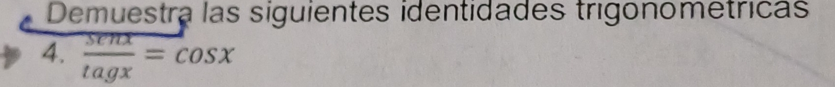 Demuestra las siguientes identidades trigonometricas 
4.  senx/tagx =cos x