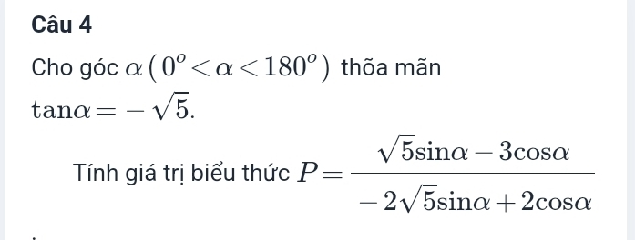 Cho góc a (0° <180°) thõa mãn
tan alpha =-sqrt(5). 
Tính giá trị biểu thức P= (sqrt(5)sin alpha -3cos alpha )/-2sqrt(5)sin alpha +2cos alpha  