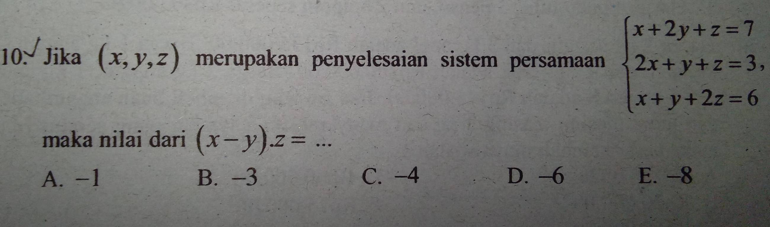 Jika (x,y,z) merupakan penyelesaian sistem persamaan beginarrayl x+2y+z=7 2x+y+z=3, x+y+2z=6endarray.
maka nilai dari (x-y). z= _
A. −1 B. -3 C. -4 D. -6 E. -8