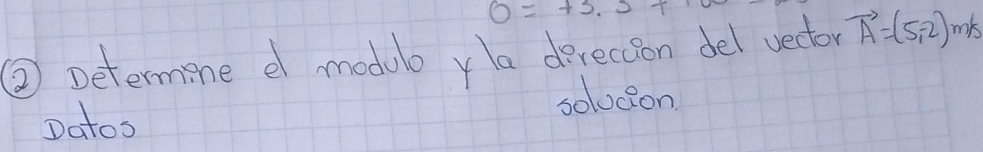 0=+5.5+... 
② Determine e modulo yla derecion del vector vector A=(5,-2)m/
solodon 
Datos