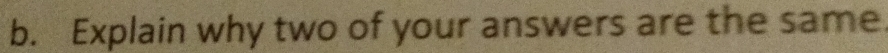 Explain why two of your answers are the same