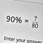 90% = ?/80 
Enter your answer