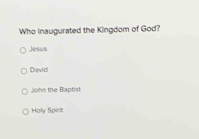 Who inaugurated the Kingdom of God?
Jesus
David
John the Baptist
Holy Spirit