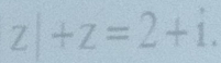 z|+z=2+i.