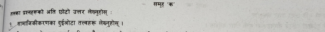 समह 
तलका प्रश्नहरूको अति छोटो उत्तर लेख्त्होस् : 
१. सामाजिकीकरणका दुईओटा तत्त्वहरू लेख्न्होस् 1